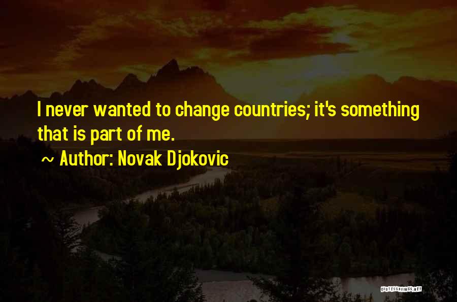 Novak Djokovic Quotes: I Never Wanted To Change Countries; It's Something That Is Part Of Me.