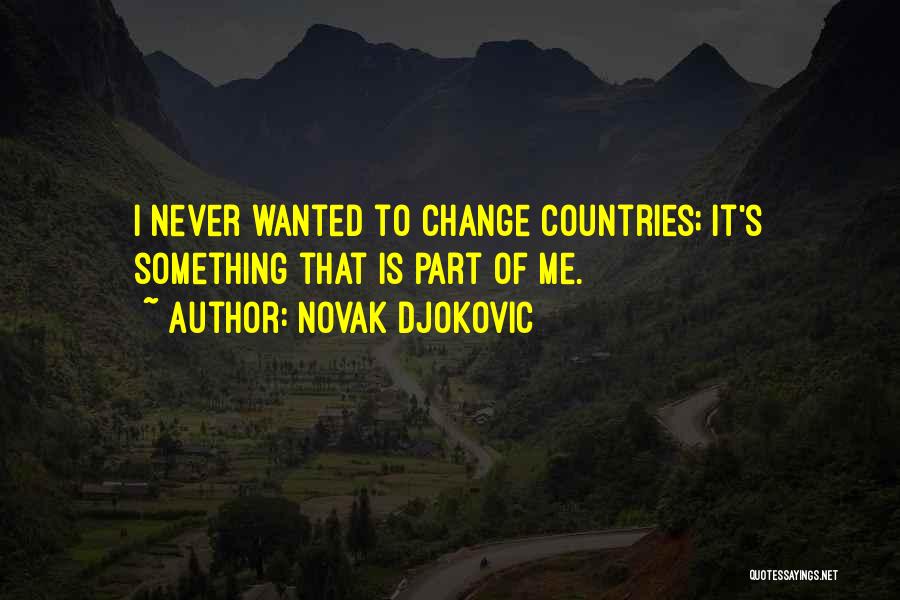 Novak Djokovic Quotes: I Never Wanted To Change Countries; It's Something That Is Part Of Me.