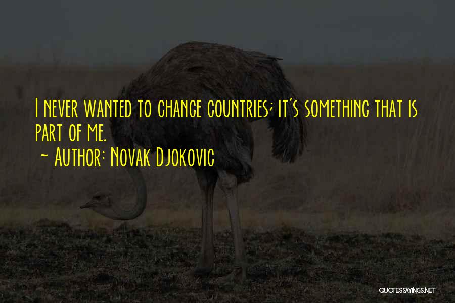 Novak Djokovic Quotes: I Never Wanted To Change Countries; It's Something That Is Part Of Me.