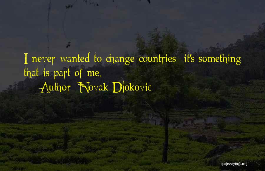 Novak Djokovic Quotes: I Never Wanted To Change Countries; It's Something That Is Part Of Me.