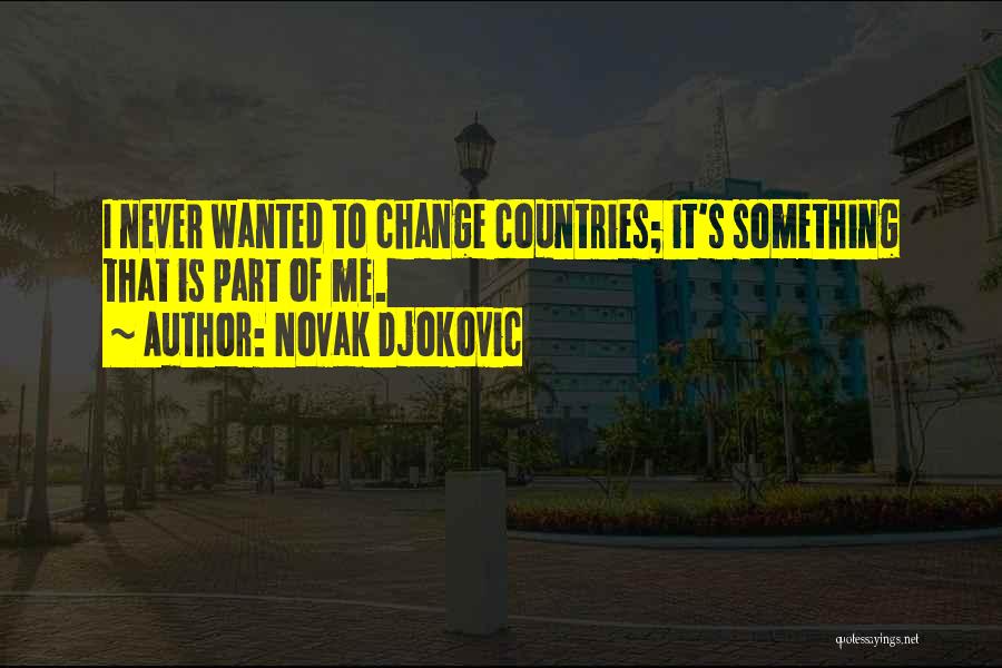 Novak Djokovic Quotes: I Never Wanted To Change Countries; It's Something That Is Part Of Me.