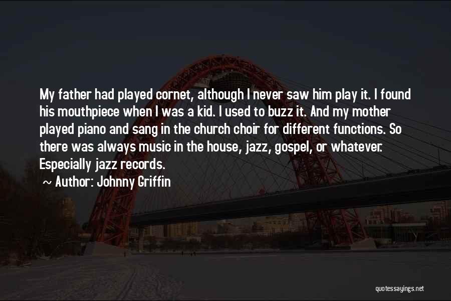 Johnny Griffin Quotes: My Father Had Played Cornet, Although I Never Saw Him Play It. I Found His Mouthpiece When I Was A