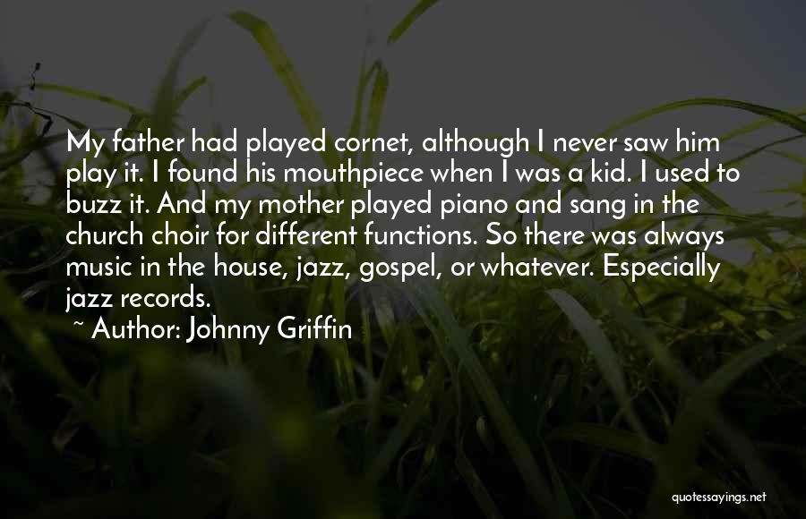 Johnny Griffin Quotes: My Father Had Played Cornet, Although I Never Saw Him Play It. I Found His Mouthpiece When I Was A