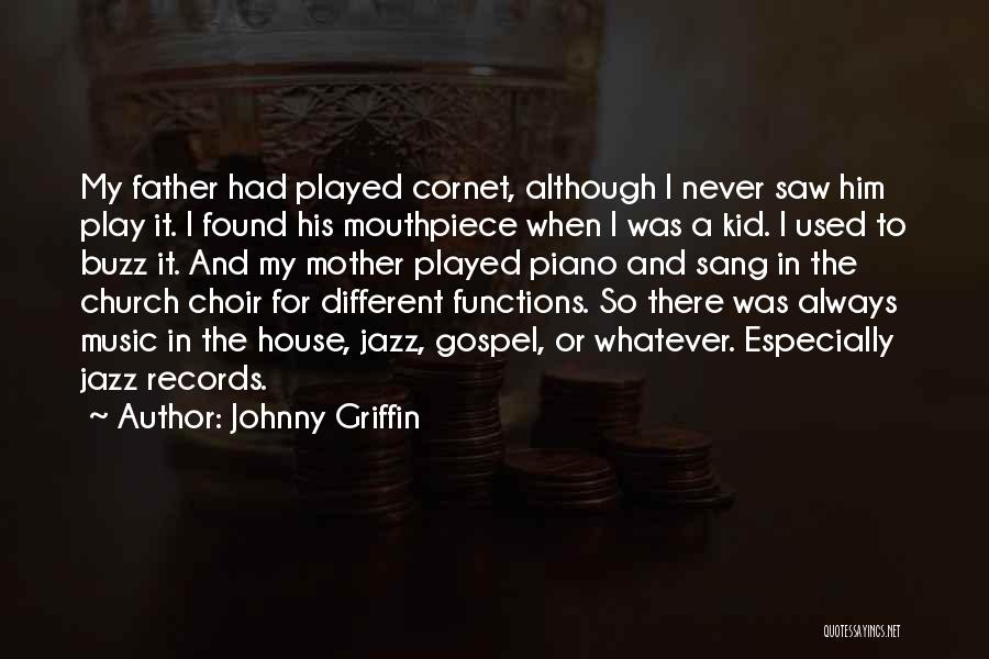 Johnny Griffin Quotes: My Father Had Played Cornet, Although I Never Saw Him Play It. I Found His Mouthpiece When I Was A