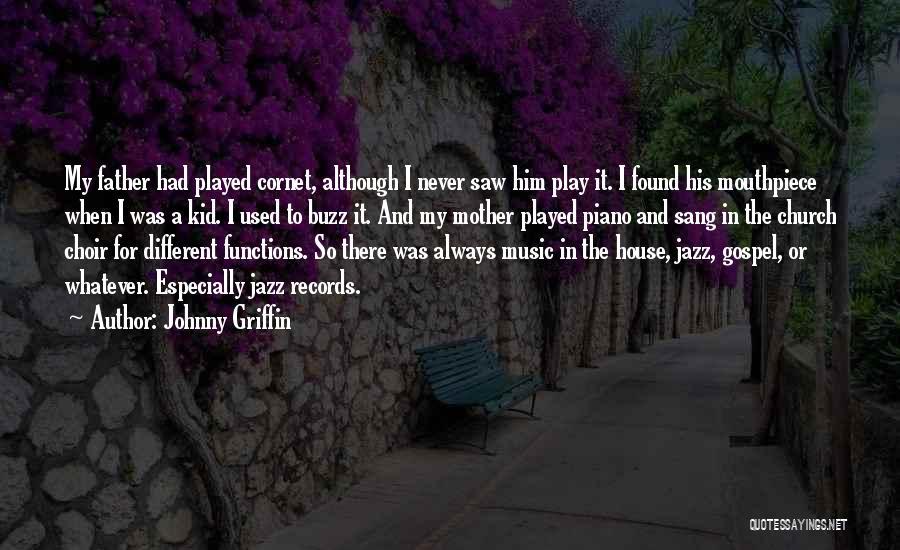 Johnny Griffin Quotes: My Father Had Played Cornet, Although I Never Saw Him Play It. I Found His Mouthpiece When I Was A