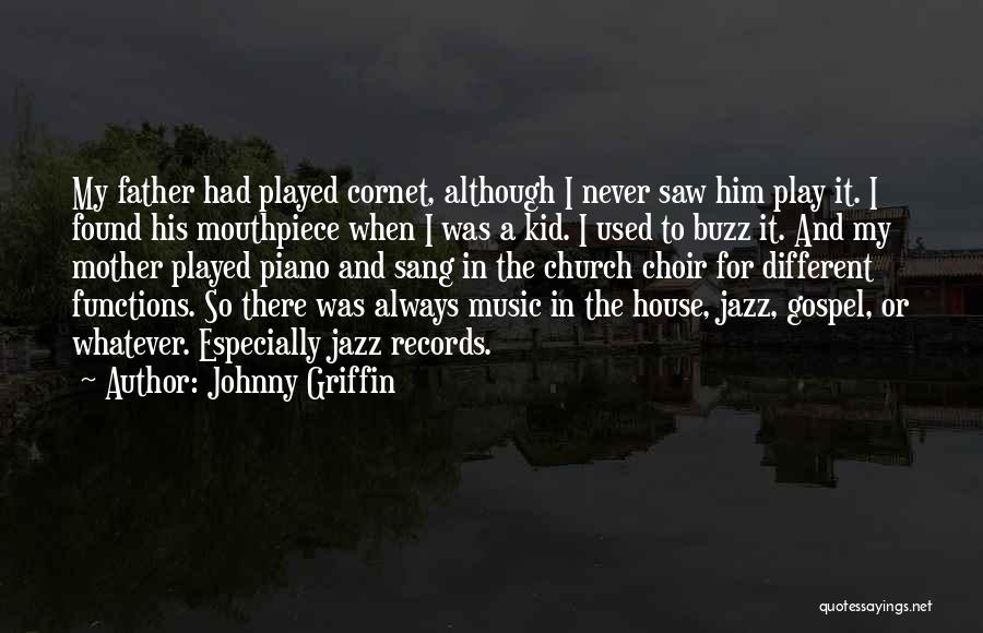 Johnny Griffin Quotes: My Father Had Played Cornet, Although I Never Saw Him Play It. I Found His Mouthpiece When I Was A