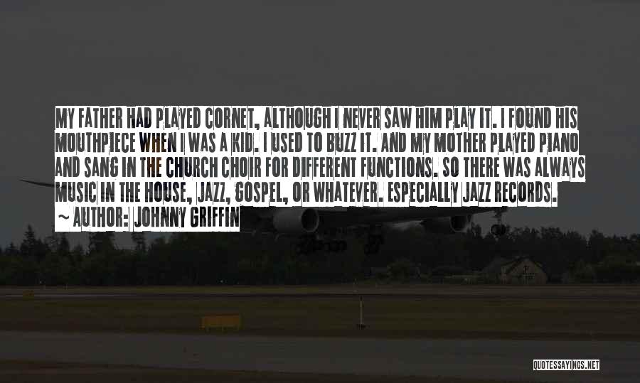 Johnny Griffin Quotes: My Father Had Played Cornet, Although I Never Saw Him Play It. I Found His Mouthpiece When I Was A