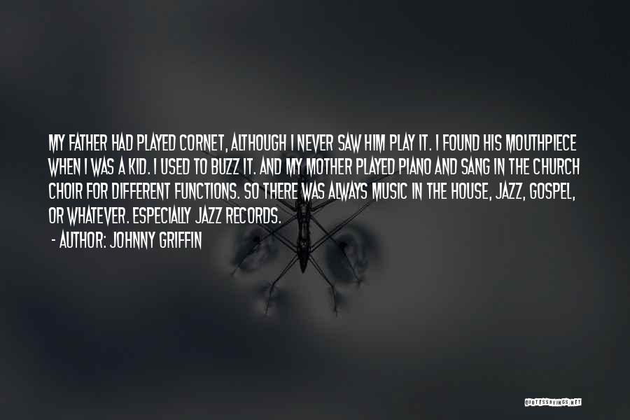 Johnny Griffin Quotes: My Father Had Played Cornet, Although I Never Saw Him Play It. I Found His Mouthpiece When I Was A