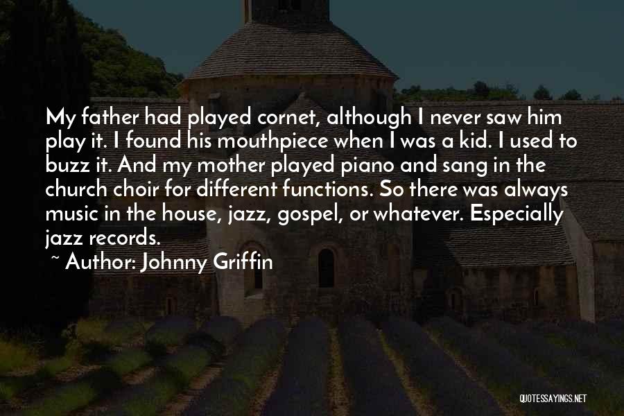 Johnny Griffin Quotes: My Father Had Played Cornet, Although I Never Saw Him Play It. I Found His Mouthpiece When I Was A