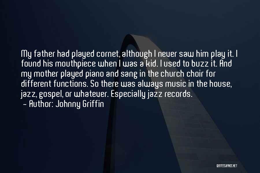 Johnny Griffin Quotes: My Father Had Played Cornet, Although I Never Saw Him Play It. I Found His Mouthpiece When I Was A