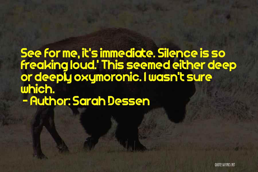 Sarah Dessen Quotes: See For Me, It's Immediate. Silence Is So Freaking Loud.' This Seemed Either Deep Or Deeply Oxymoronic. I Wasn't Sure