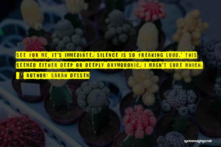 Sarah Dessen Quotes: See For Me, It's Immediate. Silence Is So Freaking Loud.' This Seemed Either Deep Or Deeply Oxymoronic. I Wasn't Sure
