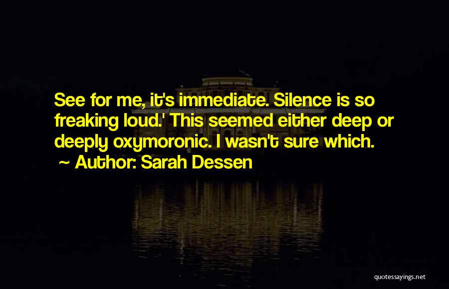 Sarah Dessen Quotes: See For Me, It's Immediate. Silence Is So Freaking Loud.' This Seemed Either Deep Or Deeply Oxymoronic. I Wasn't Sure