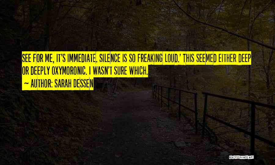 Sarah Dessen Quotes: See For Me, It's Immediate. Silence Is So Freaking Loud.' This Seemed Either Deep Or Deeply Oxymoronic. I Wasn't Sure