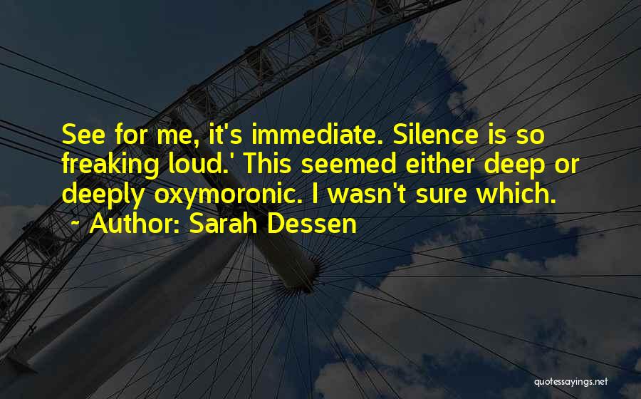 Sarah Dessen Quotes: See For Me, It's Immediate. Silence Is So Freaking Loud.' This Seemed Either Deep Or Deeply Oxymoronic. I Wasn't Sure