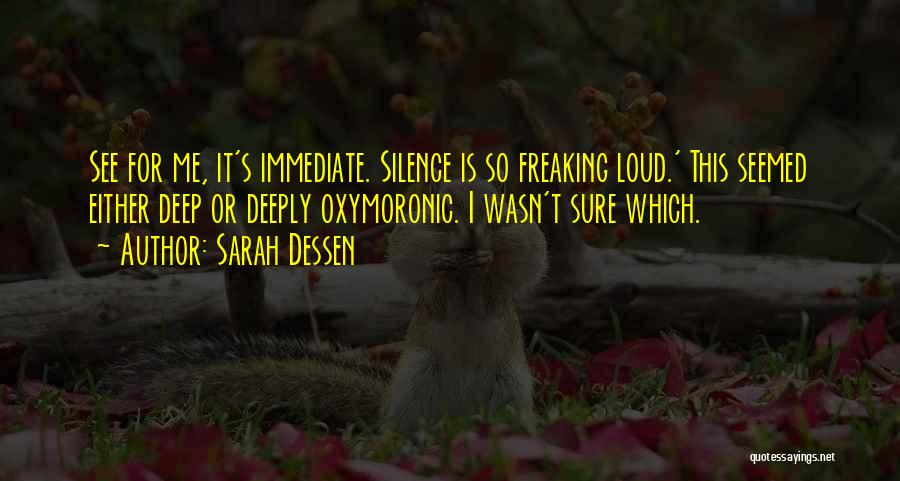 Sarah Dessen Quotes: See For Me, It's Immediate. Silence Is So Freaking Loud.' This Seemed Either Deep Or Deeply Oxymoronic. I Wasn't Sure
