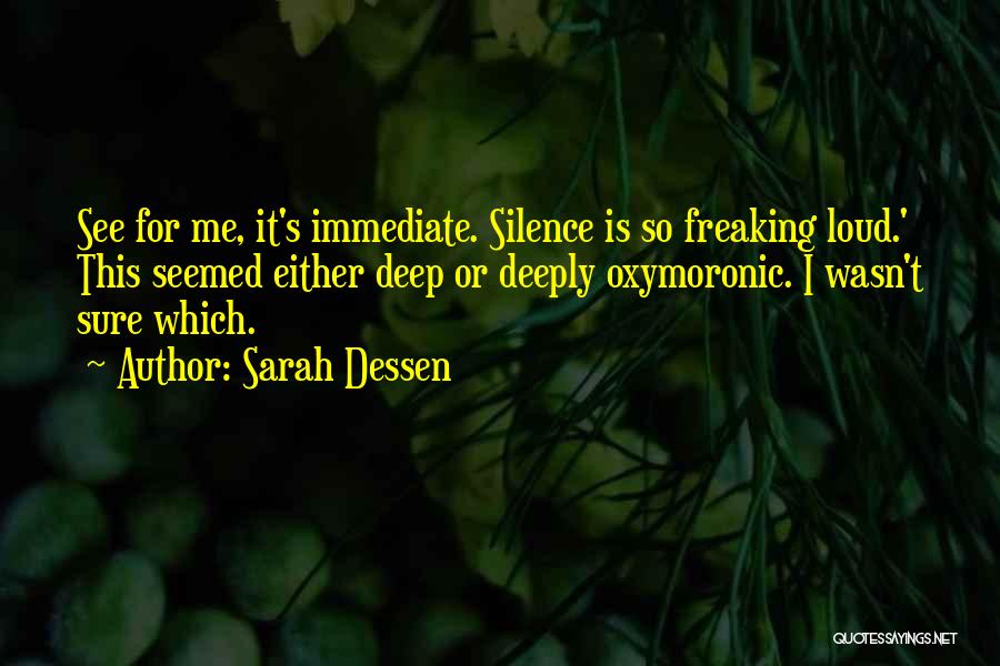 Sarah Dessen Quotes: See For Me, It's Immediate. Silence Is So Freaking Loud.' This Seemed Either Deep Or Deeply Oxymoronic. I Wasn't Sure
