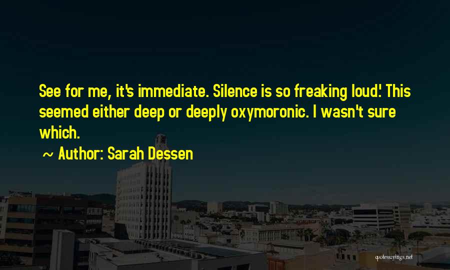 Sarah Dessen Quotes: See For Me, It's Immediate. Silence Is So Freaking Loud.' This Seemed Either Deep Or Deeply Oxymoronic. I Wasn't Sure