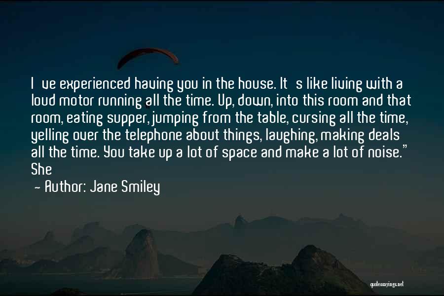 Jane Smiley Quotes: I've Experienced Having You In The House. It's Like Living With A Loud Motor Running All The Time. Up, Down,