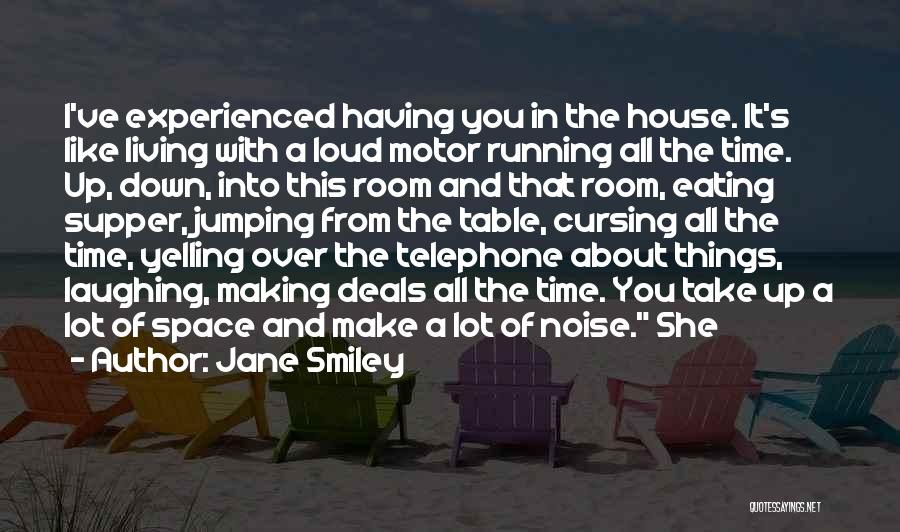 Jane Smiley Quotes: I've Experienced Having You In The House. It's Like Living With A Loud Motor Running All The Time. Up, Down,