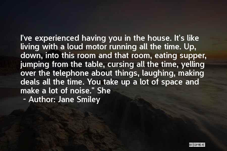 Jane Smiley Quotes: I've Experienced Having You In The House. It's Like Living With A Loud Motor Running All The Time. Up, Down,