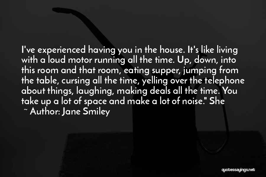 Jane Smiley Quotes: I've Experienced Having You In The House. It's Like Living With A Loud Motor Running All The Time. Up, Down,