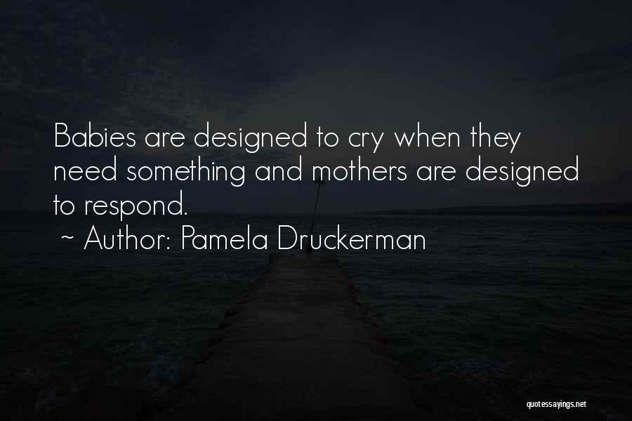 Pamela Druckerman Quotes: Babies Are Designed To Cry When They Need Something And Mothers Are Designed To Respond.