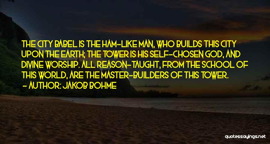 Jakob Bohme Quotes: The City Babel Is The Ham-like Man, Who Builds This City Upon The Earth; The Tower Is His Self-chosen God,