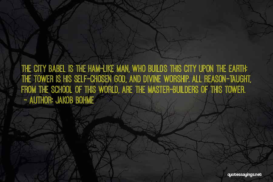 Jakob Bohme Quotes: The City Babel Is The Ham-like Man, Who Builds This City Upon The Earth; The Tower Is His Self-chosen God,