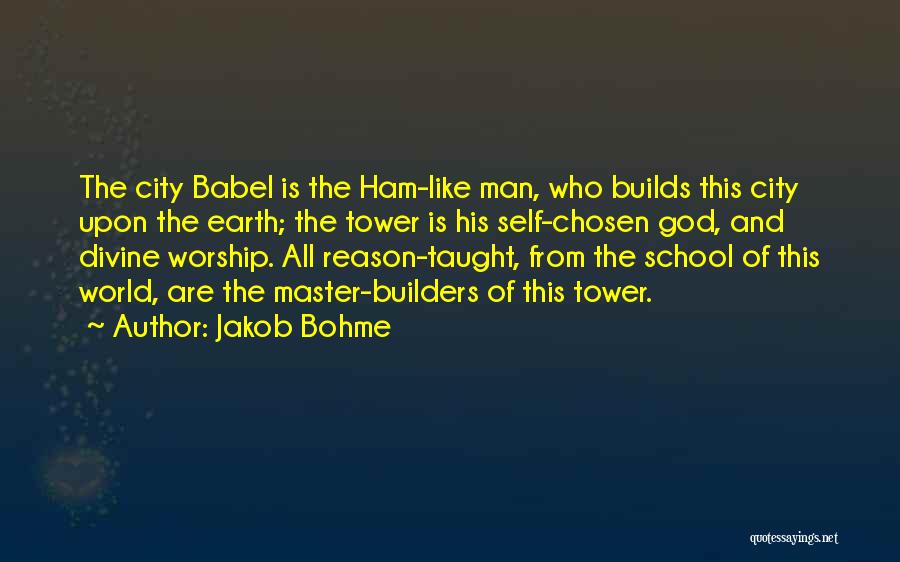 Jakob Bohme Quotes: The City Babel Is The Ham-like Man, Who Builds This City Upon The Earth; The Tower Is His Self-chosen God,