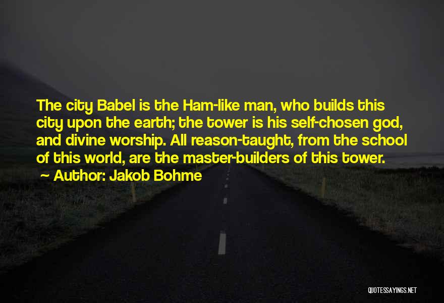 Jakob Bohme Quotes: The City Babel Is The Ham-like Man, Who Builds This City Upon The Earth; The Tower Is His Self-chosen God,