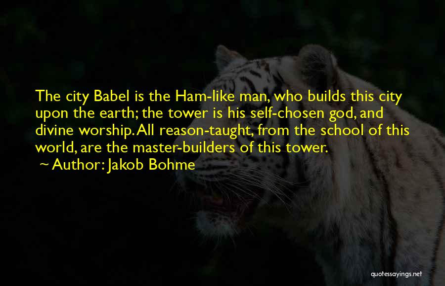 Jakob Bohme Quotes: The City Babel Is The Ham-like Man, Who Builds This City Upon The Earth; The Tower Is His Self-chosen God,