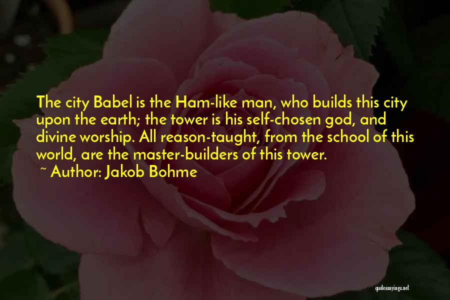 Jakob Bohme Quotes: The City Babel Is The Ham-like Man, Who Builds This City Upon The Earth; The Tower Is His Self-chosen God,