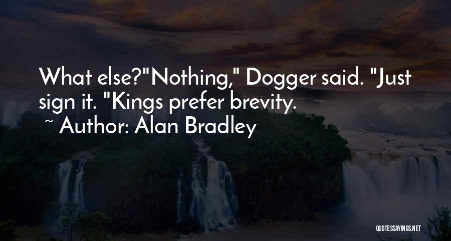 Alan Bradley Quotes: What Else?nothing, Dogger Said. Just Sign It. Kings Prefer Brevity.