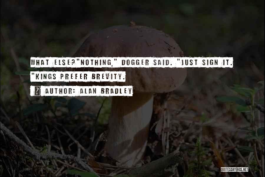 Alan Bradley Quotes: What Else?nothing, Dogger Said. Just Sign It. Kings Prefer Brevity.