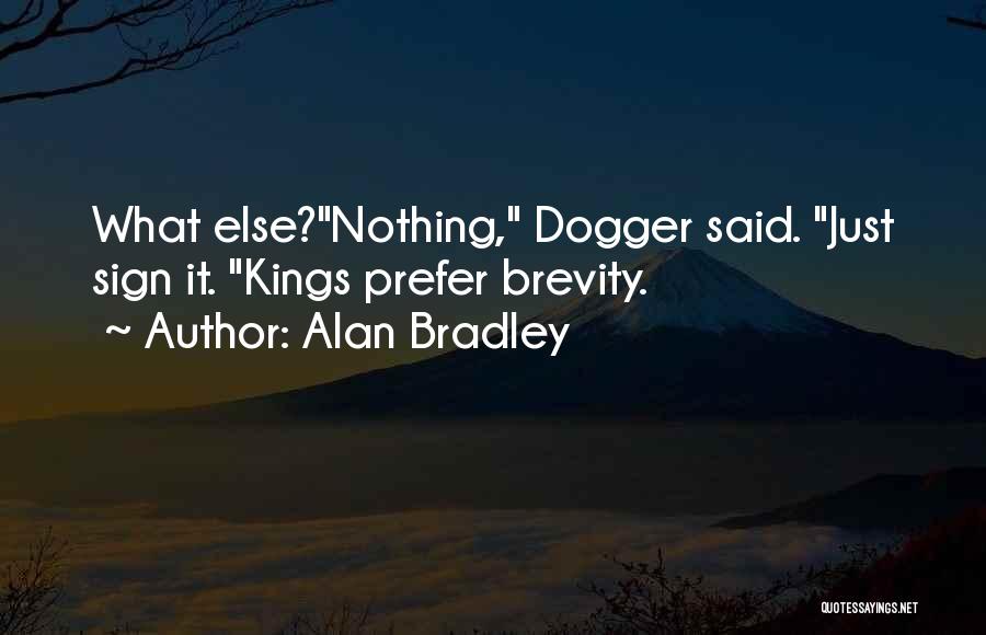 Alan Bradley Quotes: What Else?nothing, Dogger Said. Just Sign It. Kings Prefer Brevity.