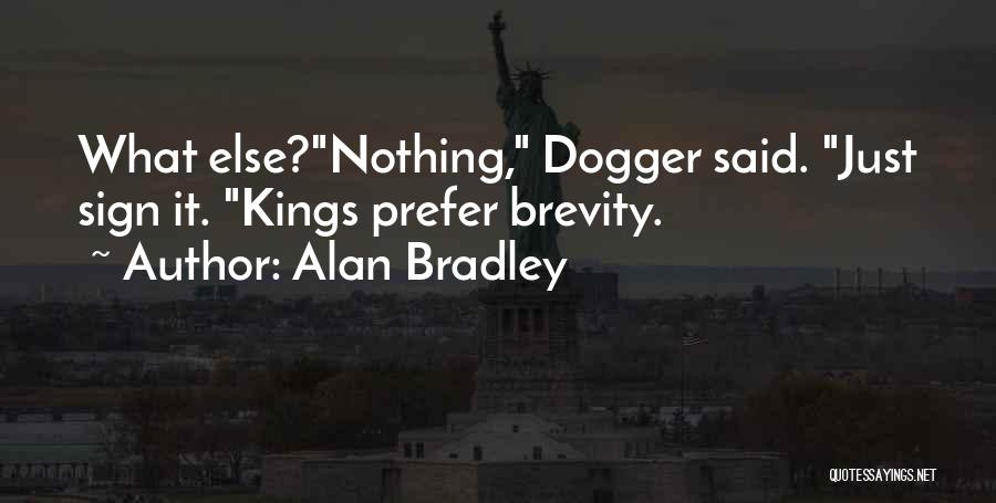 Alan Bradley Quotes: What Else?nothing, Dogger Said. Just Sign It. Kings Prefer Brevity.