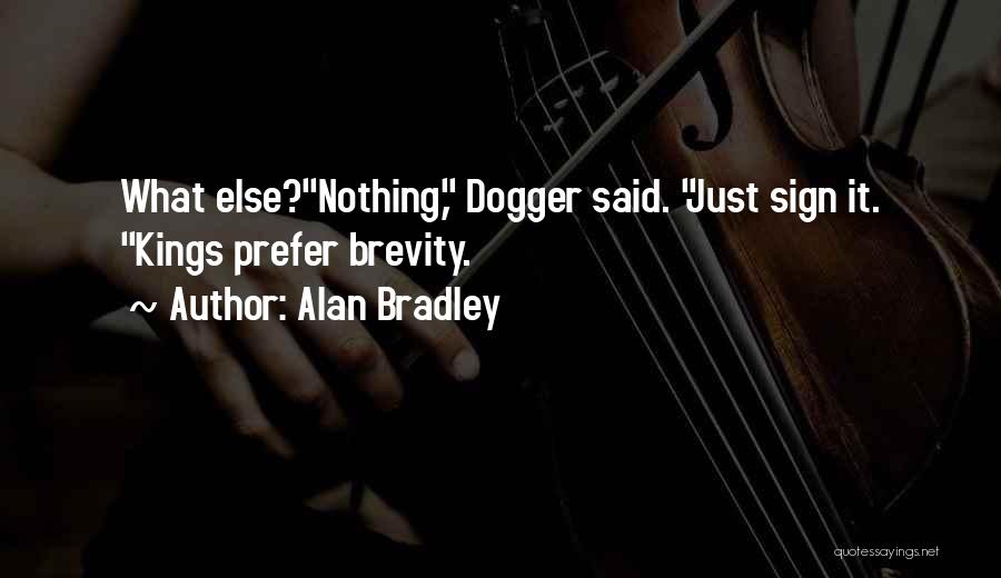 Alan Bradley Quotes: What Else?nothing, Dogger Said. Just Sign It. Kings Prefer Brevity.