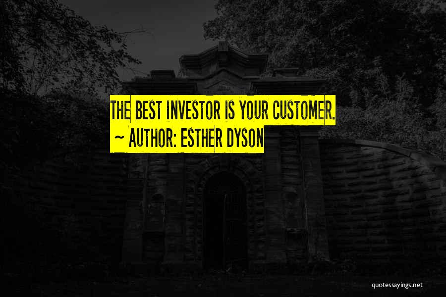 Esther Dyson Quotes: The Best Investor Is Your Customer.