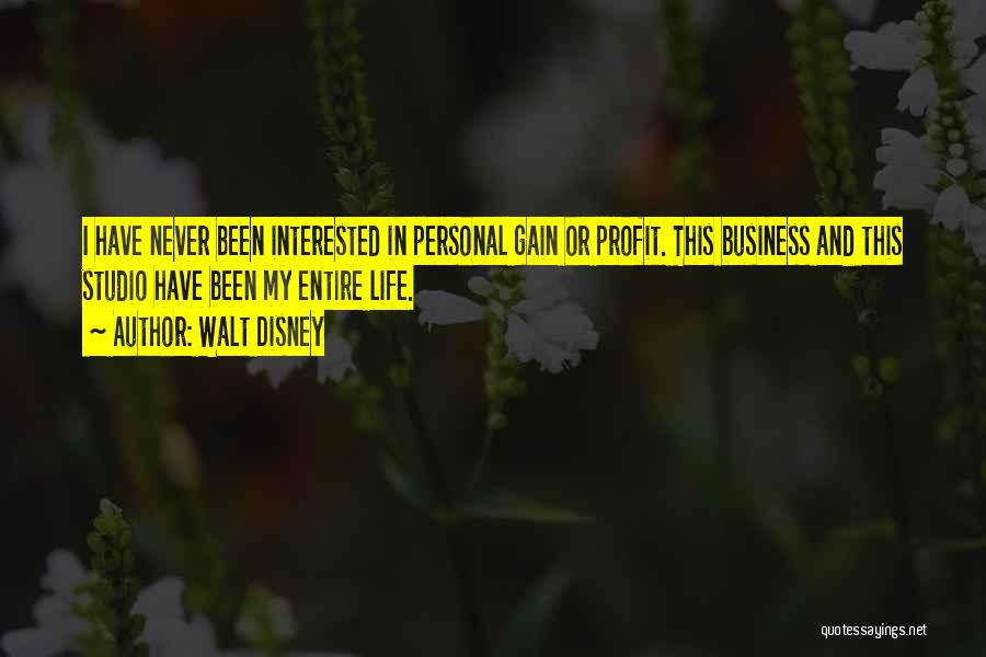 Walt Disney Quotes: I Have Never Been Interested In Personal Gain Or Profit. This Business And This Studio Have Been My Entire Life.