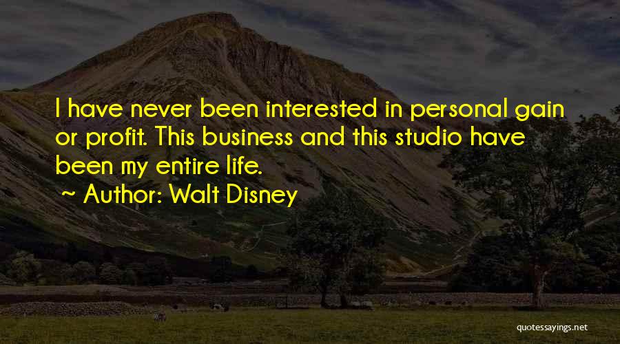 Walt Disney Quotes: I Have Never Been Interested In Personal Gain Or Profit. This Business And This Studio Have Been My Entire Life.