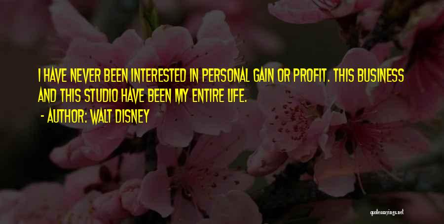 Walt Disney Quotes: I Have Never Been Interested In Personal Gain Or Profit. This Business And This Studio Have Been My Entire Life.