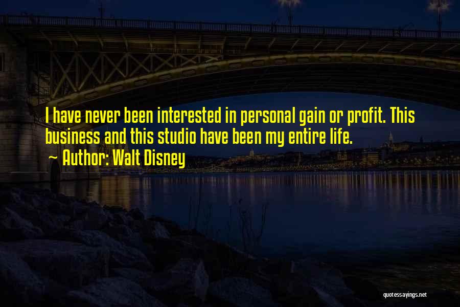 Walt Disney Quotes: I Have Never Been Interested In Personal Gain Or Profit. This Business And This Studio Have Been My Entire Life.