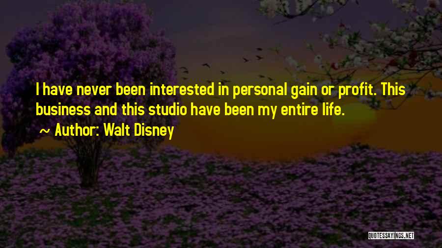 Walt Disney Quotes: I Have Never Been Interested In Personal Gain Or Profit. This Business And This Studio Have Been My Entire Life.