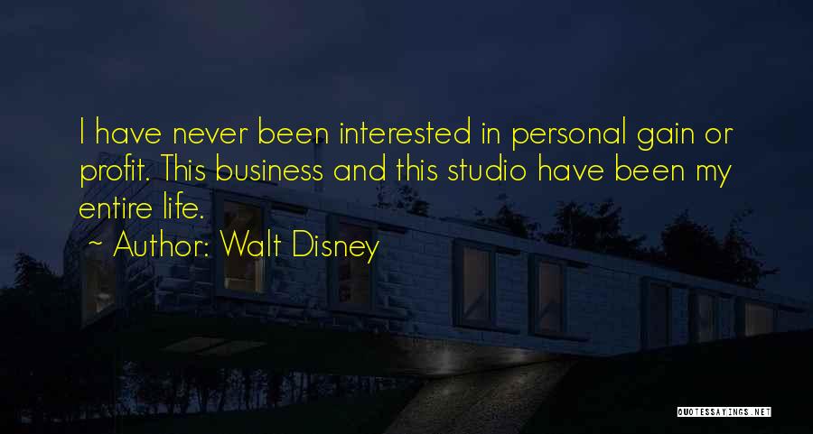 Walt Disney Quotes: I Have Never Been Interested In Personal Gain Or Profit. This Business And This Studio Have Been My Entire Life.
