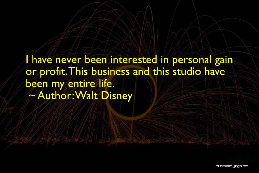 Walt Disney Quotes: I Have Never Been Interested In Personal Gain Or Profit. This Business And This Studio Have Been My Entire Life.