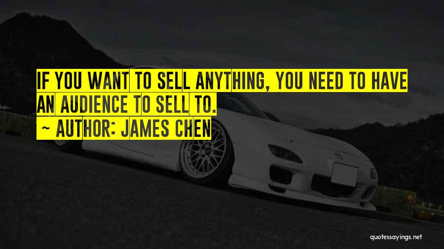 James Chen Quotes: If You Want To Sell Anything, You Need To Have An Audience To Sell To.