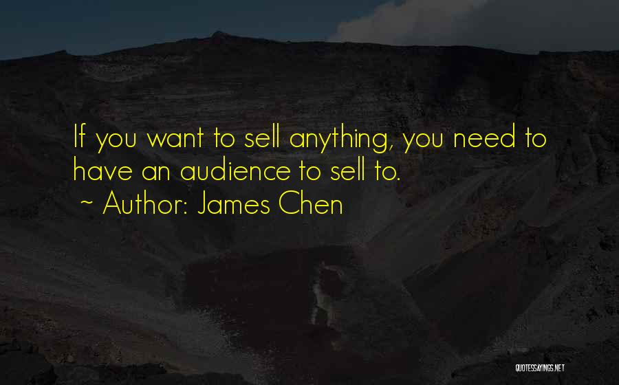 James Chen Quotes: If You Want To Sell Anything, You Need To Have An Audience To Sell To.