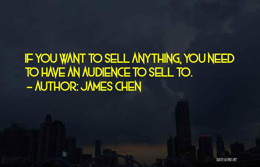 James Chen Quotes: If You Want To Sell Anything, You Need To Have An Audience To Sell To.