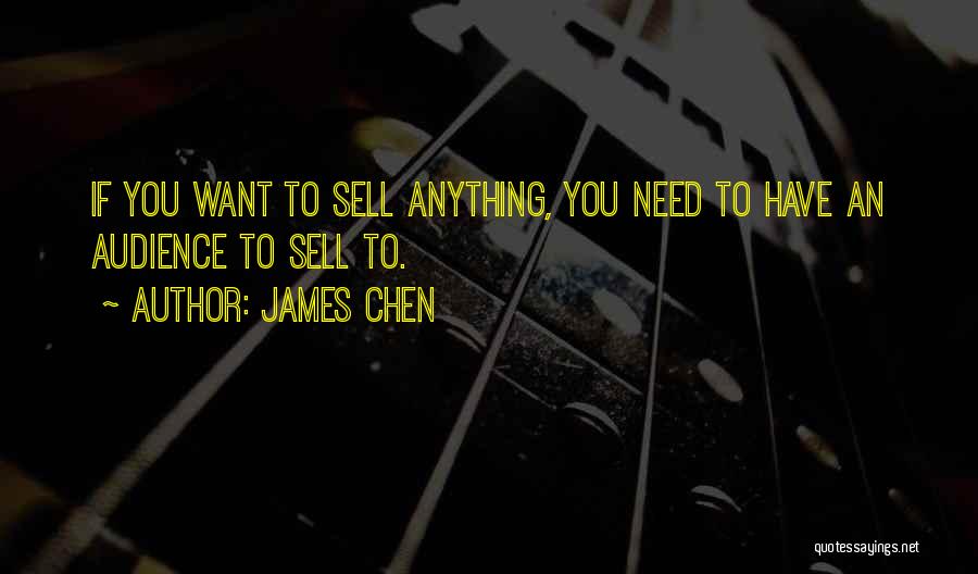 James Chen Quotes: If You Want To Sell Anything, You Need To Have An Audience To Sell To.